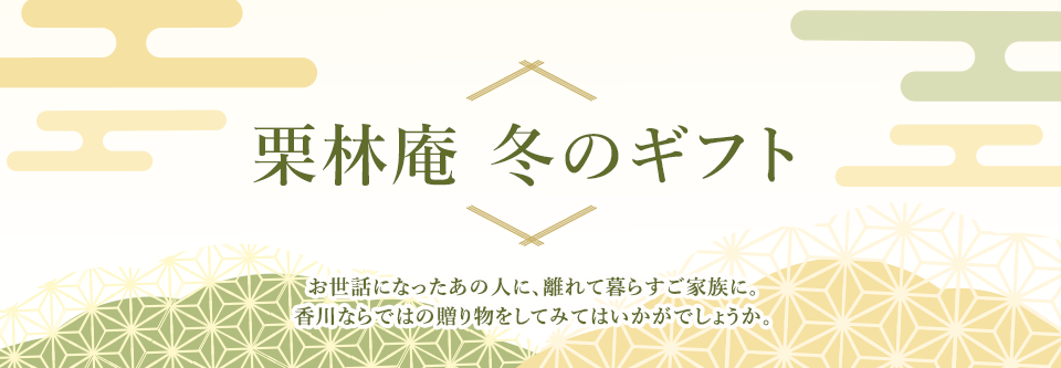 栗林庵 冬のギフト お世話になったあの人に、離れて暮らすご家族に、香川ならではの贈り物をしてみてはいかがでしょうか。